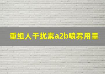 重组人干扰素a2b喷雾用量