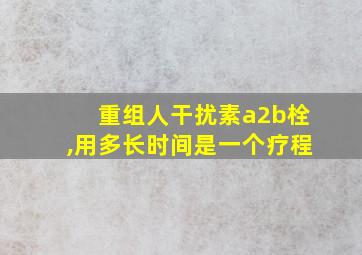 重组人干扰素a2b栓,用多长时间是一个疗程