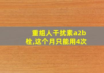 重组人干扰素a2b栓,这个月只能用4次