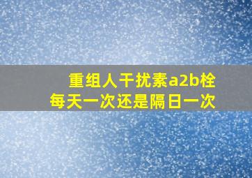 重组人干扰素a2b栓每天一次还是隔日一次