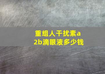 重组人干扰素a2b滴眼液多少钱