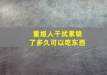 重组人干扰素喷了多久可以吃东西