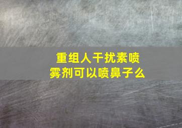 重组人干扰素喷雾剂可以喷鼻子么