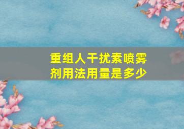 重组人干扰素喷雾剂用法用量是多少