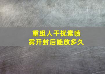 重组人干扰素喷雾开封后能放多久