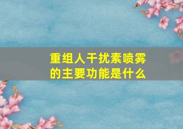 重组人干扰素喷雾的主要功能是什么