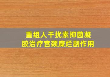 重组人干扰素抑菌凝胶治疗宫颈糜烂副作用