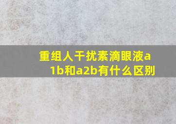 重组人干扰素滴眼液a1b和a2b有什么区别