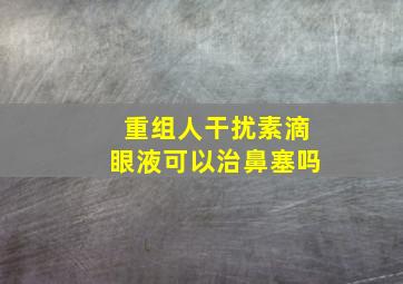 重组人干扰素滴眼液可以治鼻塞吗