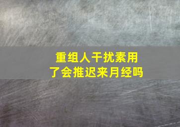 重组人干扰素用了会推迟来月经吗