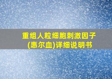 重组人粒细胞刺激因子(惠尔血)详细说明书