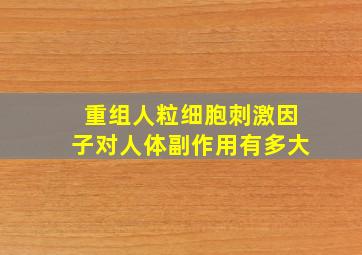 重组人粒细胞刺激因子对人体副作用有多大