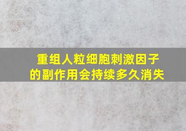 重组人粒细胞刺激因子的副作用会持续多久消失