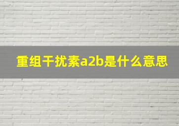 重组干扰素a2b是什么意思