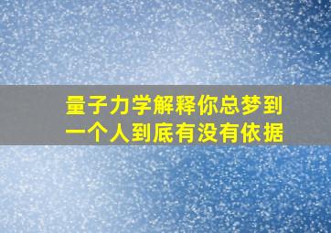 量子力学解释你总梦到一个人到底有没有依据