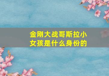 金刚大战哥斯拉小女孩是什么身份的