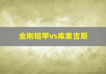 金刚铠甲vs库索吉斯