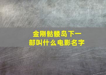 金刚骷髅岛下一部叫什么电影名字