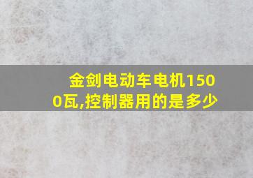 金剑电动车电机1500瓦,控制器用的是多少