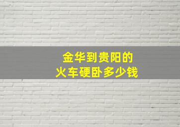 金华到贵阳的火车硬卧多少钱