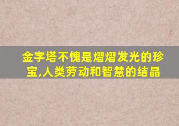 金字塔不愧是熠熠发光的珍宝,人类劳动和智慧的结晶