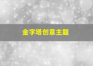 金字塔创意主题