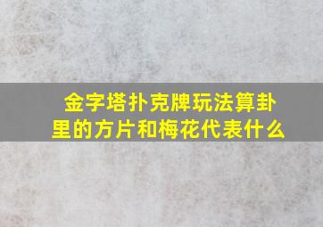 金字塔扑克牌玩法算卦里的方片和梅花代表什么