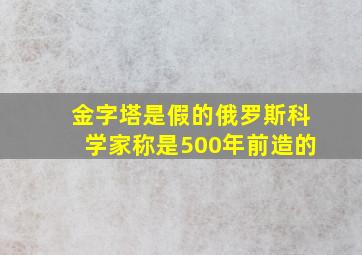 金字塔是假的俄罗斯科学家称是500年前造的