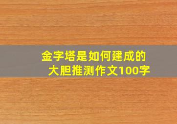 金字塔是如何建成的大胆推测作文100字