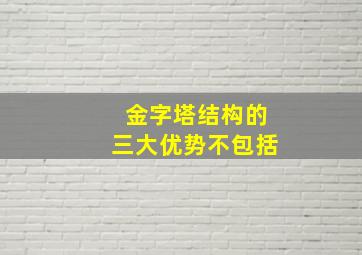 金字塔结构的三大优势不包括