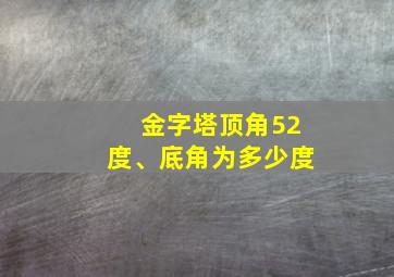 金字塔顶角52度、底角为多少度