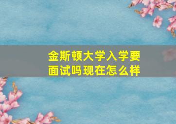 金斯顿大学入学要面试吗现在怎么样