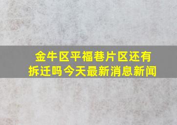 金牛区平福巷片区还有拆迁吗今天最新消息新闻