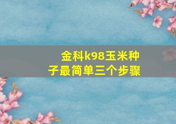 金科k98玉米种子最简单三个步骤