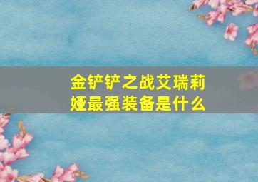 金铲铲之战艾瑞莉娅最强装备是什么