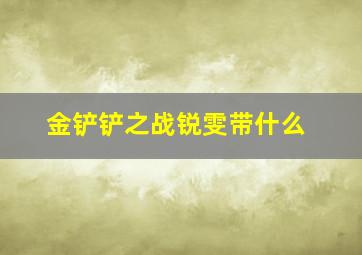 金铲铲之战锐雯带什么