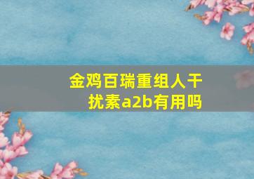 金鸡百瑞重组人干扰素a2b有用吗