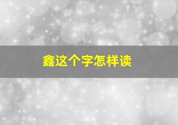 鑫这个字怎样读