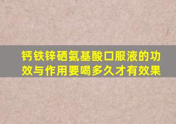 钙铁锌硒氨基酸口服液的功效与作用要喝多久才有效果