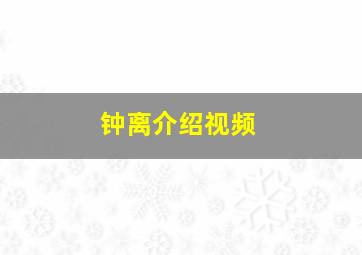 钟离介绍视频