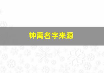 钟离名字来源