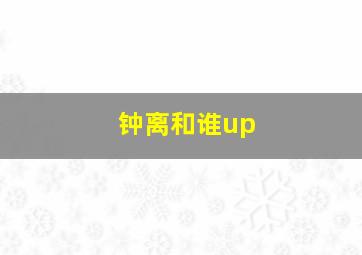 钟离和谁up