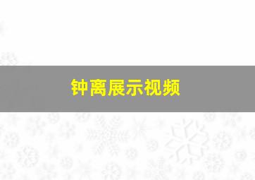 钟离展示视频