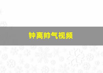 钟离帅气视频