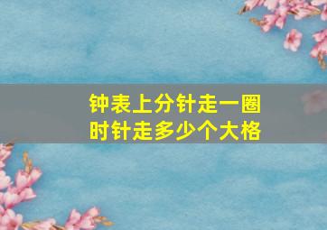 钟表上分针走一圈时针走多少个大格