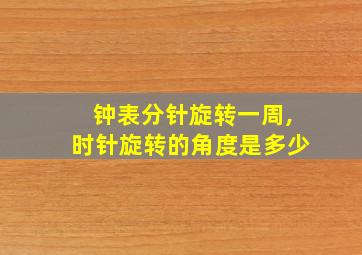 钟表分针旋转一周,时针旋转的角度是多少