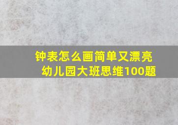 钟表怎么画简单又漂亮幼儿园大班思维100题