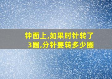 钟面上,如果时针转了3圈,分针要转多少圈