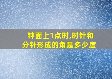 钟面上1点时,时针和分针形成的角是多少度