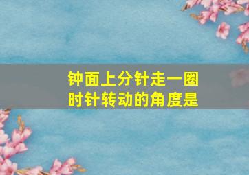 钟面上分针走一圈时针转动的角度是